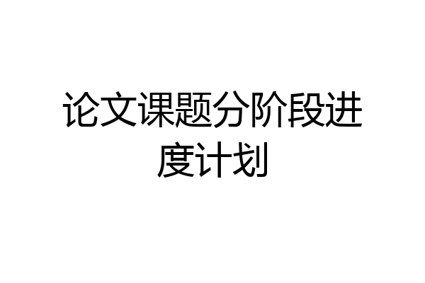 论文课题分阶段进度计划