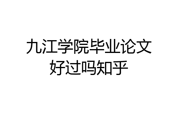 九江学院毕业论文好过吗知乎