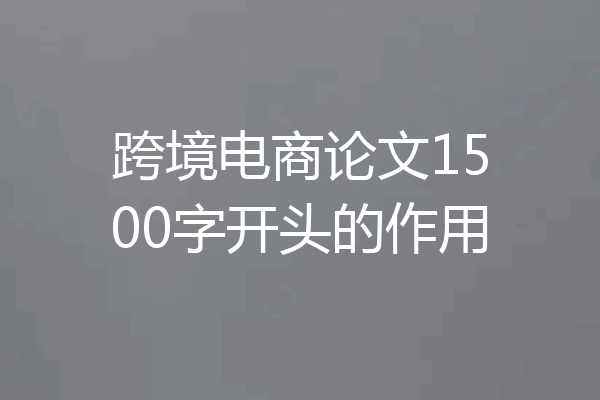 跨境电商论文1500字开头的作用