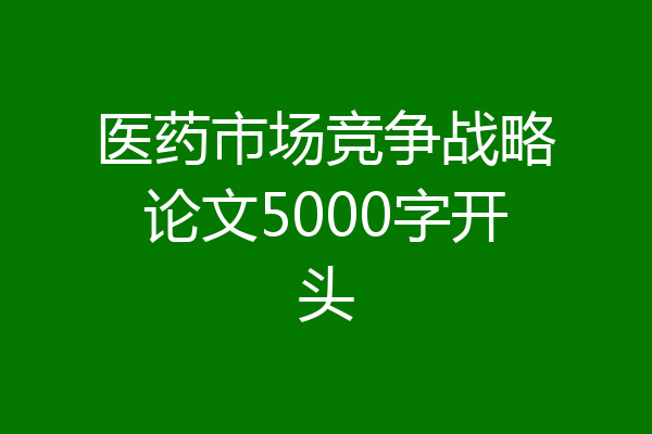 医药市场竞争战略论文5000字开头