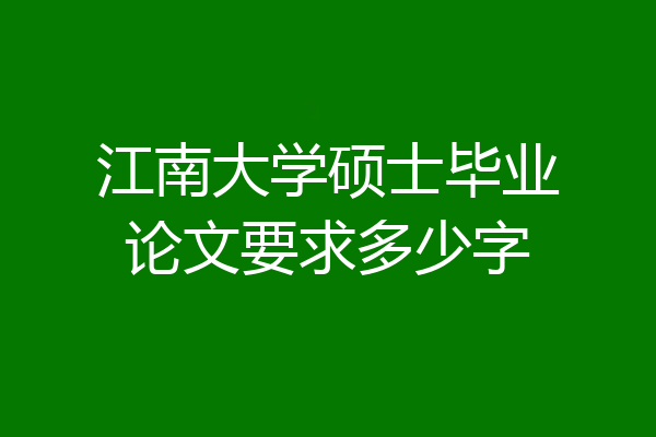 江南大学硕士毕业论文要求多少字
