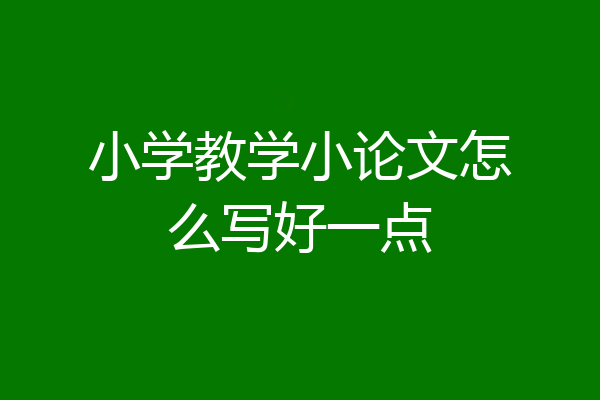 小学教学小论文怎么写好一点