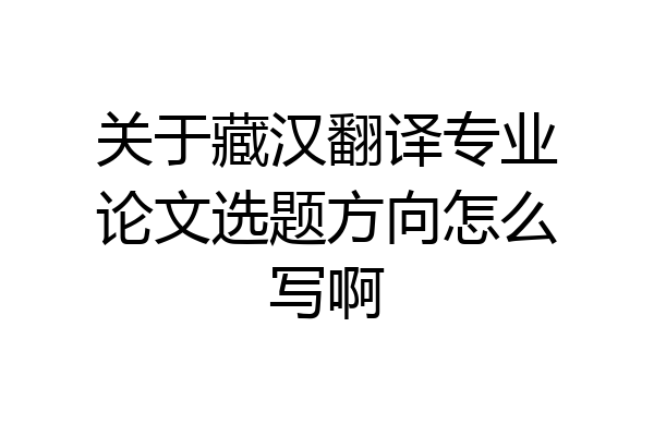 关于藏汉翻译专业论文选题方向怎么写啊