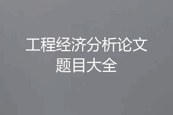 工程经济分析论文题目大全