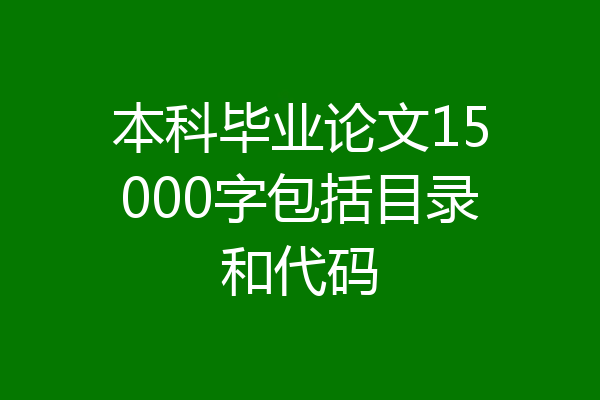 本科毕业论文15000字包括目录和代码