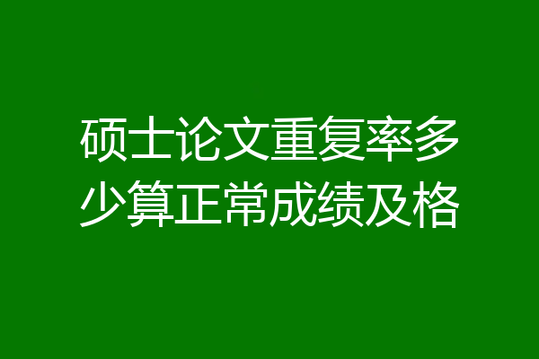硕士论文重复率多少算正常成绩及格