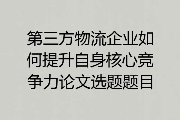 第三方物流企业如何提升自身核心竞争力论文选题题目