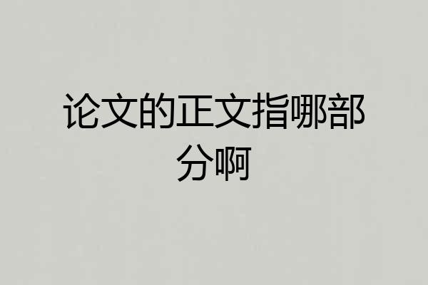 论文的正文指哪部分啊