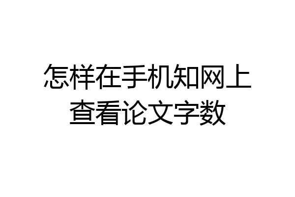 怎样在手机知网上查看论文字数