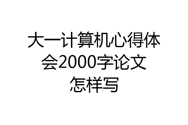 大一计算机心得体会2000字论文怎样写