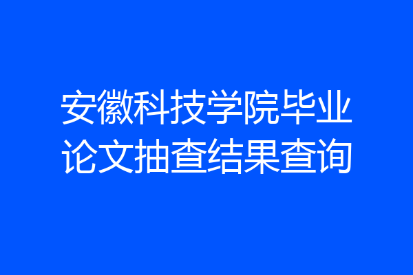 安徽科技学院毕业论文抽查结果查询