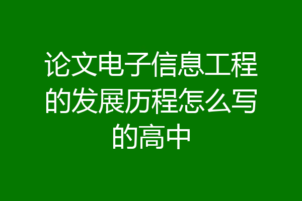 论文电子信息工程的发展历程怎么写的高中
