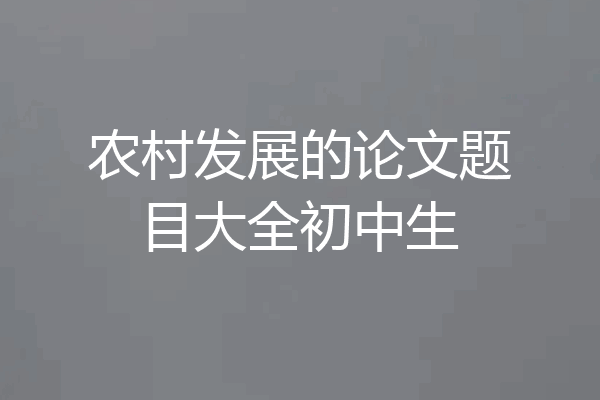 农村发展的论文题目大全初中生