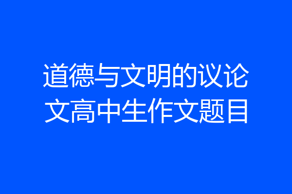 道德与文明的议论文高中生作文题目