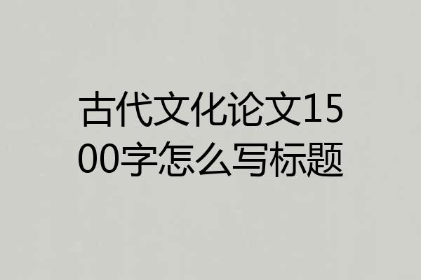 古代文化论文1500字怎么写标题
