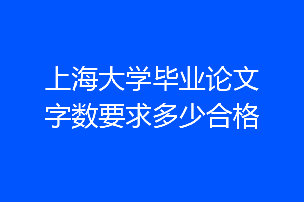 上海大学毕业论文字数要求多少合格