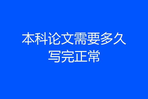 本科论文需要多久写完正常