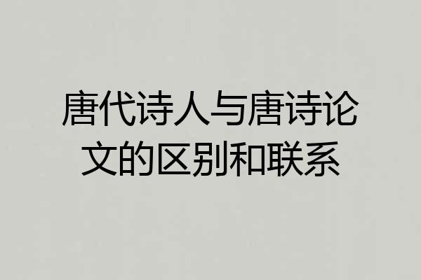 唐代诗人与唐诗论文的区别和联系