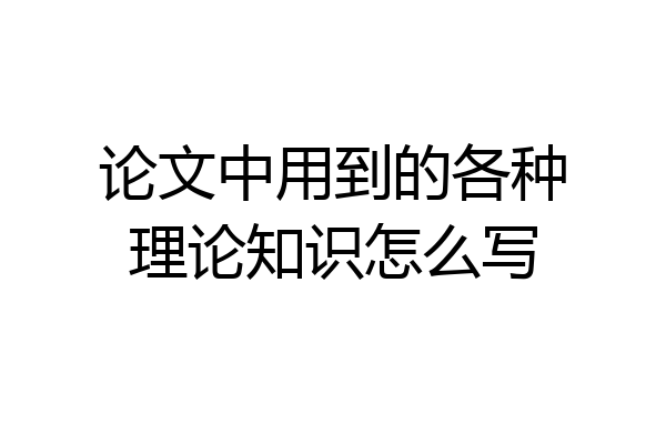 论文中用到的各种理论知识怎么写