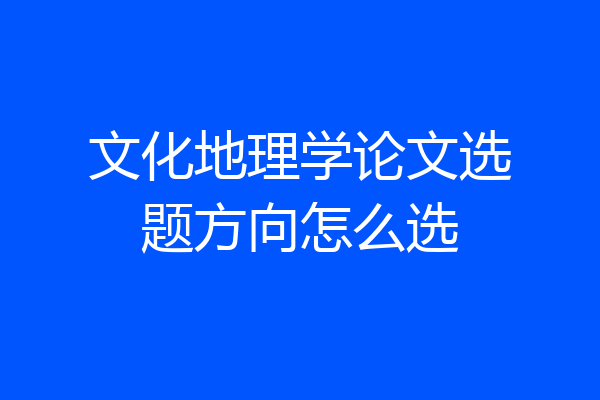 文化地理学论文选题方向怎么选
