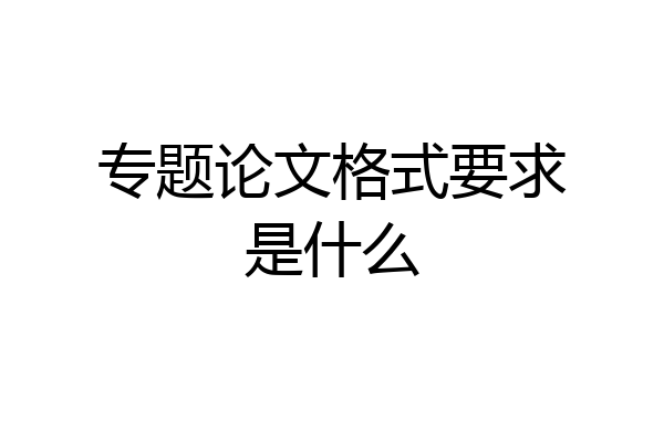 专题论文格式要求是什么