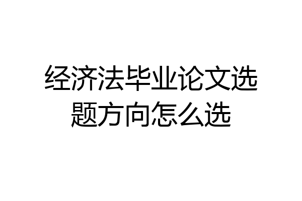 经济法毕业论文选题方向怎么选
