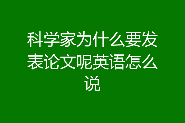 科学家为什么要发表论文呢英语怎么说