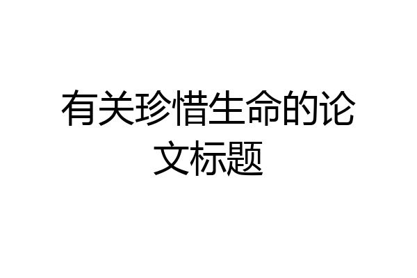 有关珍惜生命的论文标题