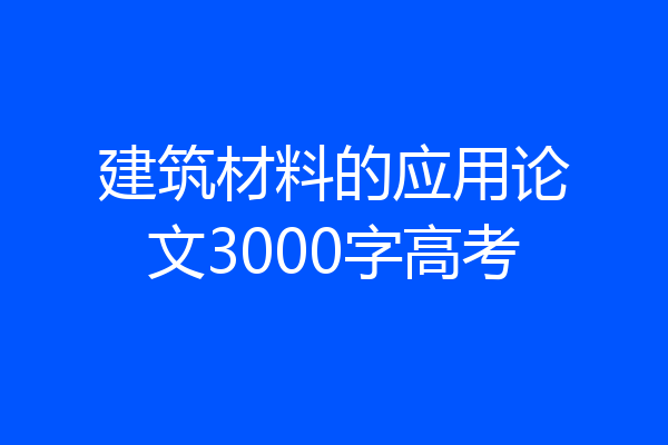 建筑材料的应用论文3000字高考
