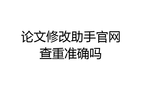 论文修改助手官网查重准确吗