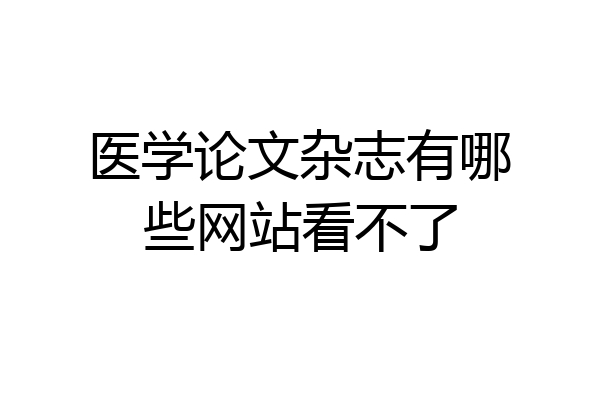 医学论文杂志有哪些网站看不了