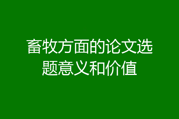 畜牧方面的论文选题意义和价值