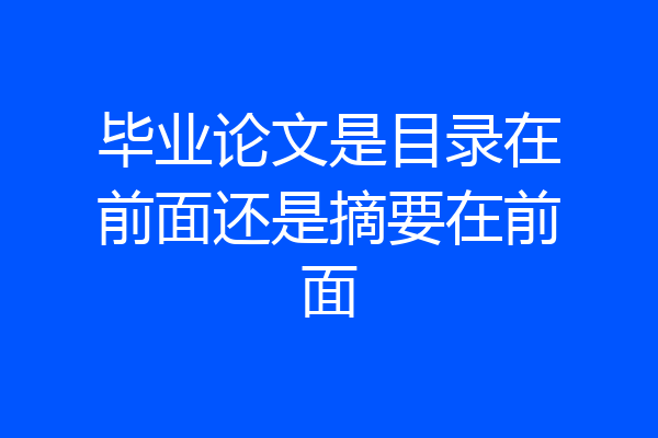 毕业论文是目录在前面还是摘要在前面