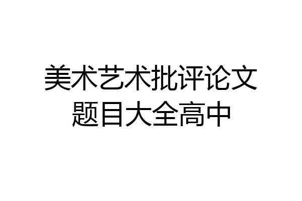 美术艺术批评论文题目大全高中