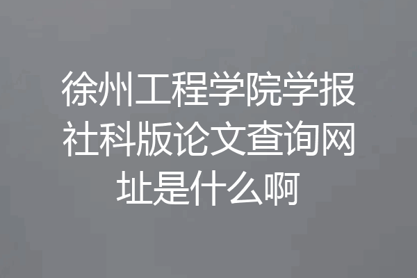 徐州工程学院学报社科版论文查询网址是什么啊