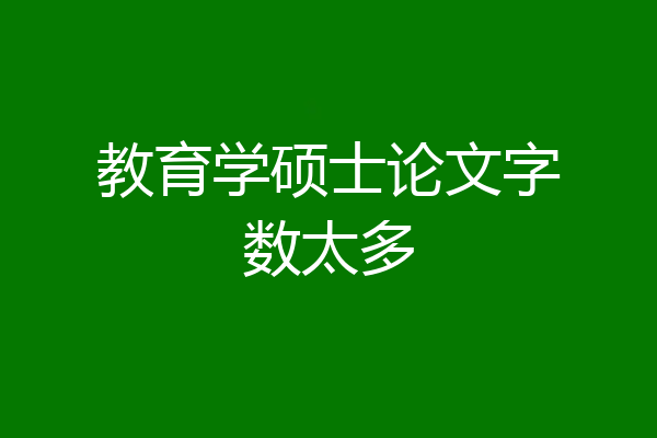 教育学硕士论文字数太多