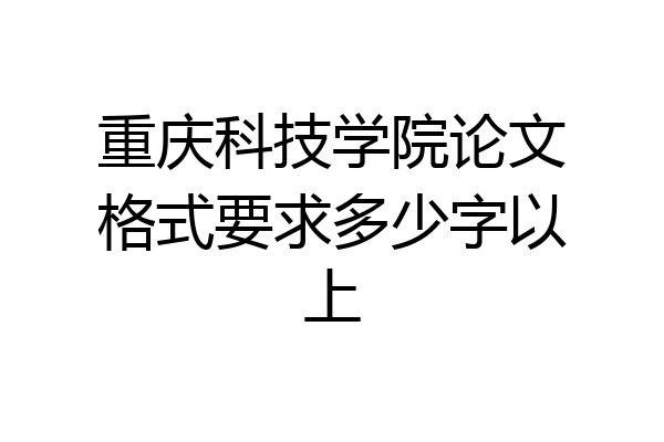 重庆科技学院论文格式要求多少字以上