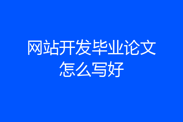 网站开发毕业论文怎么写好