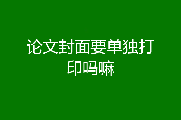 论文封面要单独打印吗嘛