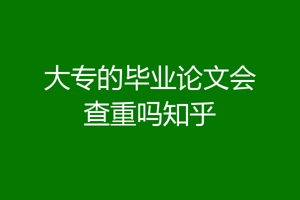大专的毕业论文会查重吗知乎