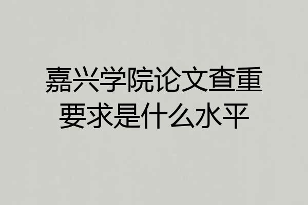 嘉兴学院论文查重要求是什么水平