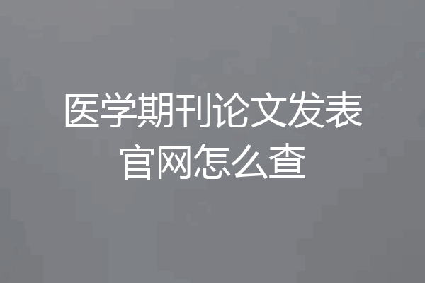 医学期刊论文发表官网怎么查