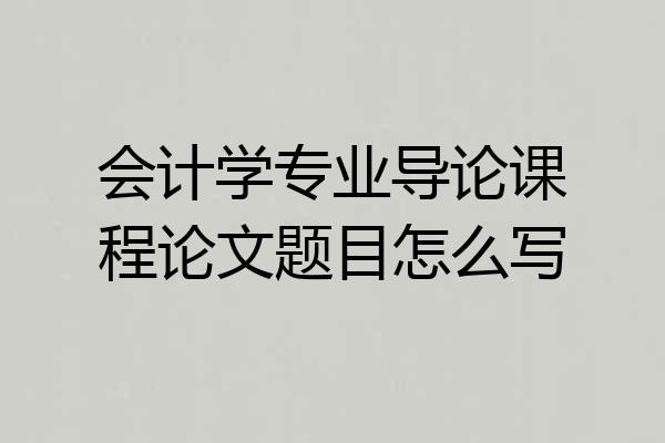 会计学专业导论课程论文题目怎么写