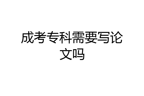 成考专科需要写论文吗