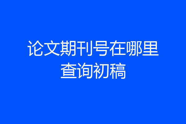 论文期刊号在哪里查询初稿