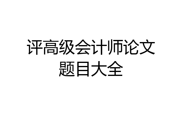 评高级会计师论文题目大全
