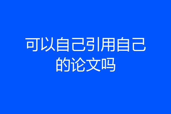 可以自己引用自己的论文吗