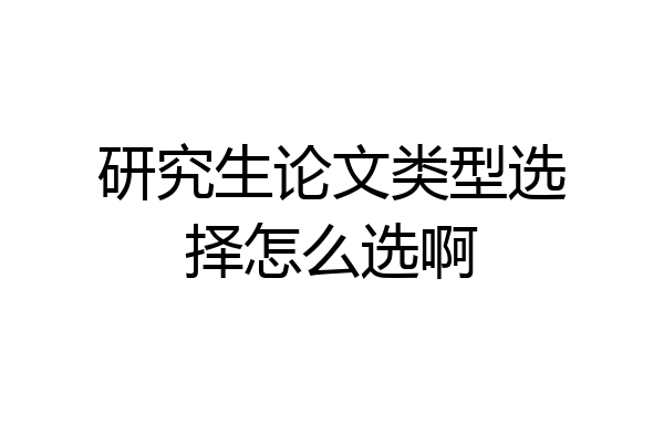 研究生论文类型选择怎么选啊