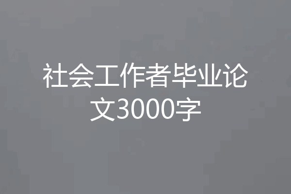 社会工作者毕业论文3000字