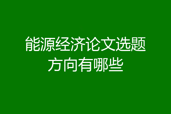 能源经济论文选题方向有哪些